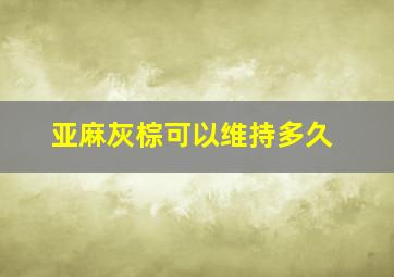 亚麻灰棕可以维持多久