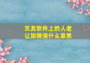 交友软件上的人老让加微信什么意思