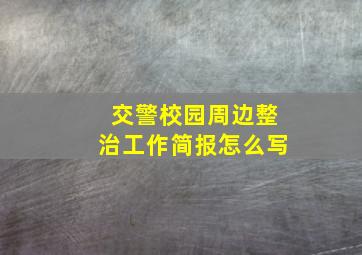 交警校园周边整治工作简报怎么写