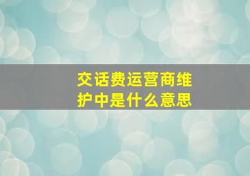 交话费运营商维护中是什么意思