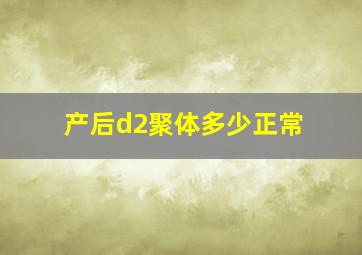 产后d2聚体多少正常