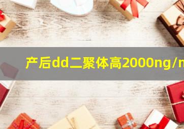 产后dd二聚体高2000ng/ml