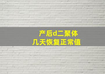 产后d二聚体几天恢复正常值