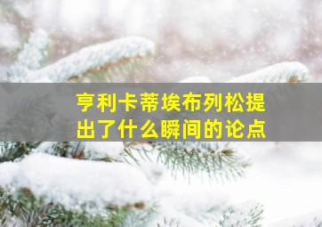 亨利卡蒂埃布列松提出了什么瞬间的论点