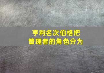 亨利名次伯格把管理者的角色分为