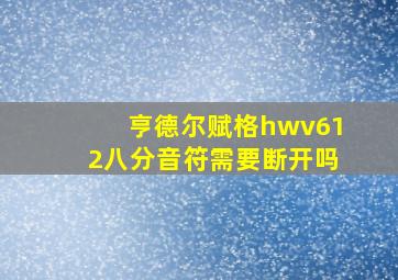 亨德尔赋格hwv612八分音符需要断开吗