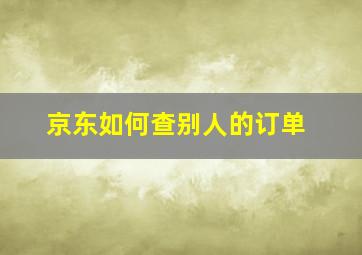 京东如何查别人的订单