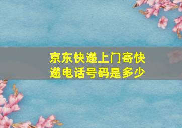 京东快递上门寄快递电话号码是多少