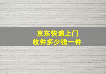 京东快递上门收件多少钱一件