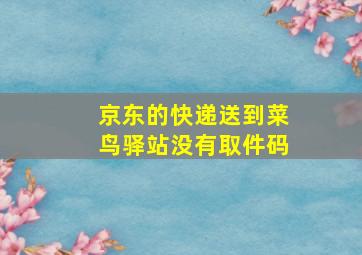 京东的快递送到菜鸟驿站没有取件码