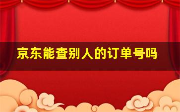 京东能查别人的订单号吗