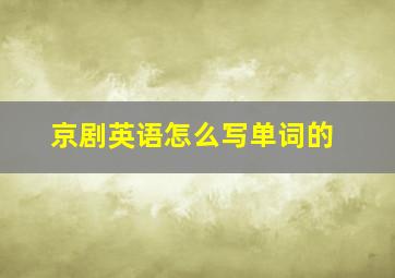 京剧英语怎么写单词的