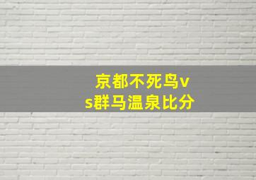 京都不死鸟vs群马温泉比分