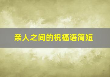 亲人之间的祝福语简短