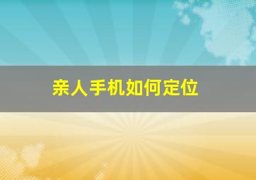 亲人手机如何定位