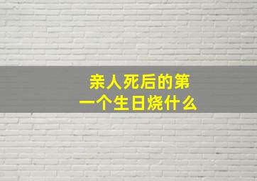 亲人死后的第一个生日烧什么