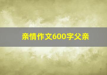 亲情作文600字父亲