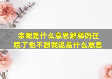 亲昵是什么意思解释妈住院了他不跟我说是什么意思