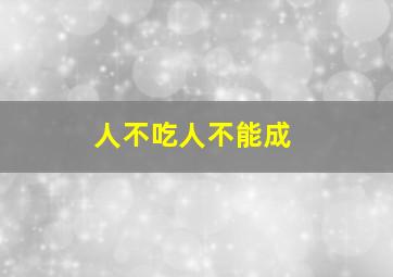 人不吃人不能成