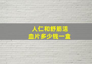 人仁和舒筋活血片多少钱一盒