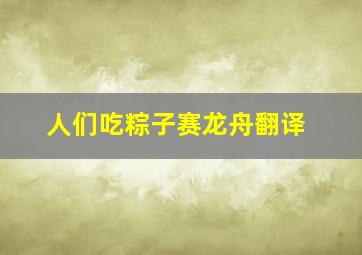 人们吃粽子赛龙舟翻译