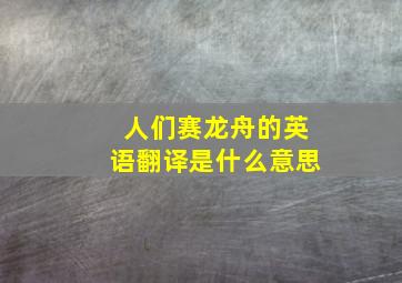 人们赛龙舟的英语翻译是什么意思