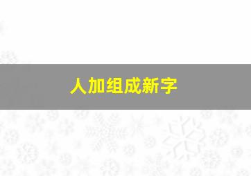 人加组成新字