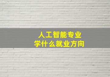 人工智能专业学什么就业方向