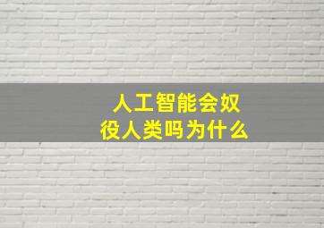 人工智能会奴役人类吗为什么