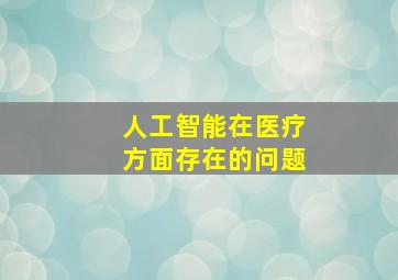 人工智能在医疗方面存在的问题