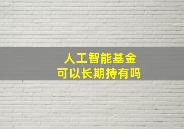 人工智能基金可以长期持有吗