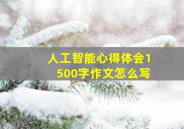 人工智能心得体会1500字作文怎么写