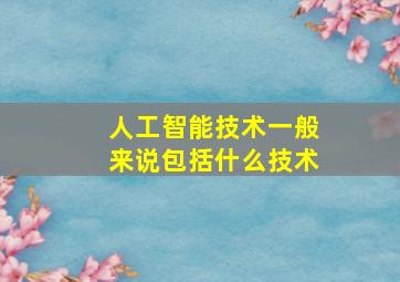 人工智能技术一般来说包括什么技术