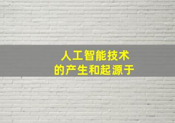 人工智能技术的产生和起源于