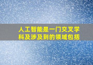 人工智能是一门交叉学科及涉及到的领域包括