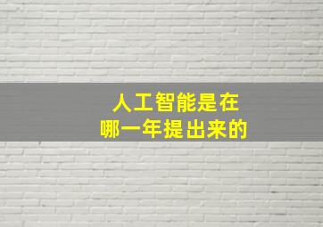 人工智能是在哪一年提出来的