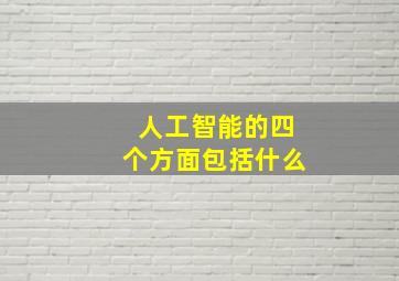 人工智能的四个方面包括什么