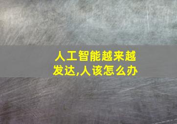 人工智能越来越发达,人该怎么办