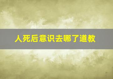 人死后意识去哪了道教