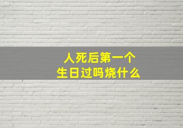 人死后第一个生日过吗烧什么