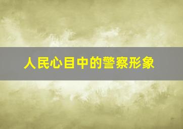 人民心目中的警察形象