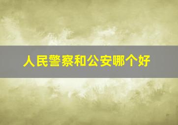 人民警察和公安哪个好