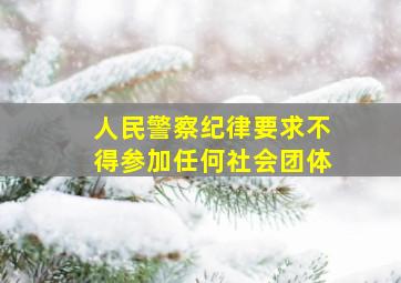 人民警察纪律要求不得参加任何社会团体