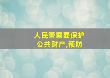 人民警察要保护公共财产,预防