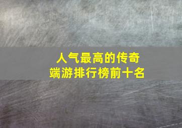 人气最高的传奇端游排行榜前十名