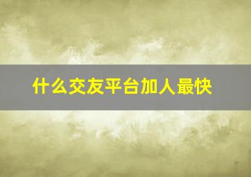 什么交友平台加人最快