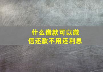 什么借款可以微信还款不用还利息