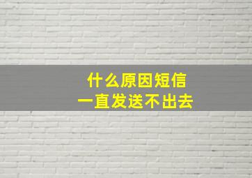 什么原因短信一直发送不出去