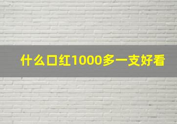 什么口红1000多一支好看