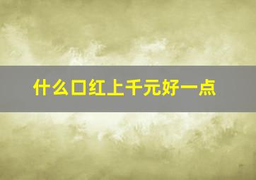 什么口红上千元好一点